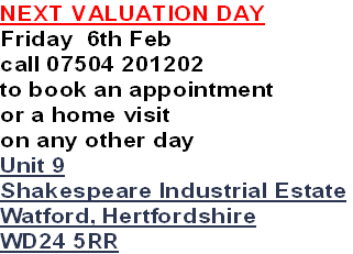 NEXT VALUATION DAY
Friday 6th Feb
call 07504 201202
to book an appointment
or a home visit
on any other day
Unit 9
Shakespeare Industrial Estate
Watford, Hertfordshire
WD24 5RR