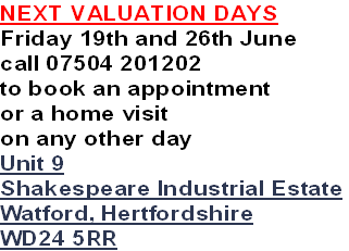 NEXT VALUATION DAYS
Friday 19th and 26th June
call 07504 201202
to book an appointment
or a home visit 
on any other day
Unit 9
Shakespeare Industrial Estate
Watford, Hertfordshire
WD24 5RR