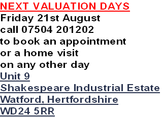 NEXT VALUATION DAYS
Friday 21st August
call 07504 201202
to book an appointment
or a home visit
on any other day
Unit 9
Shakespeare Industrial Estate
Watford, Hertfordshire
WD24 5RR